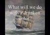 WHAT DO WE DO WITH A DRUNKEN SAILOR